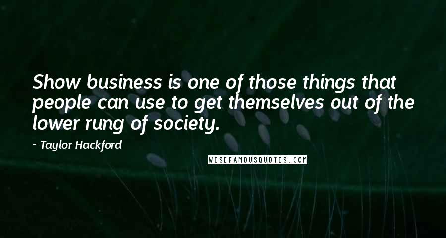 Taylor Hackford Quotes: Show business is one of those things that people can use to get themselves out of the lower rung of society.