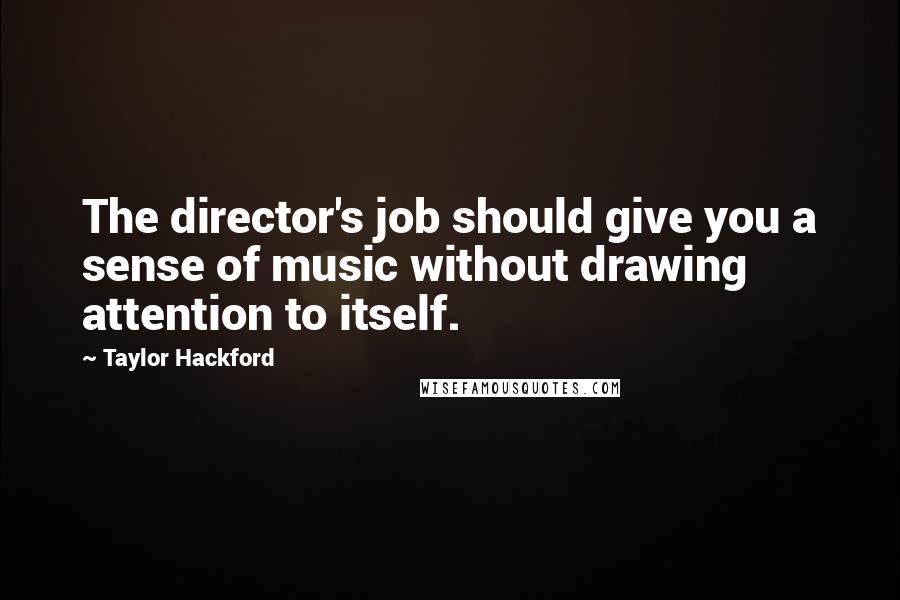 Taylor Hackford Quotes: The director's job should give you a sense of music without drawing attention to itself.