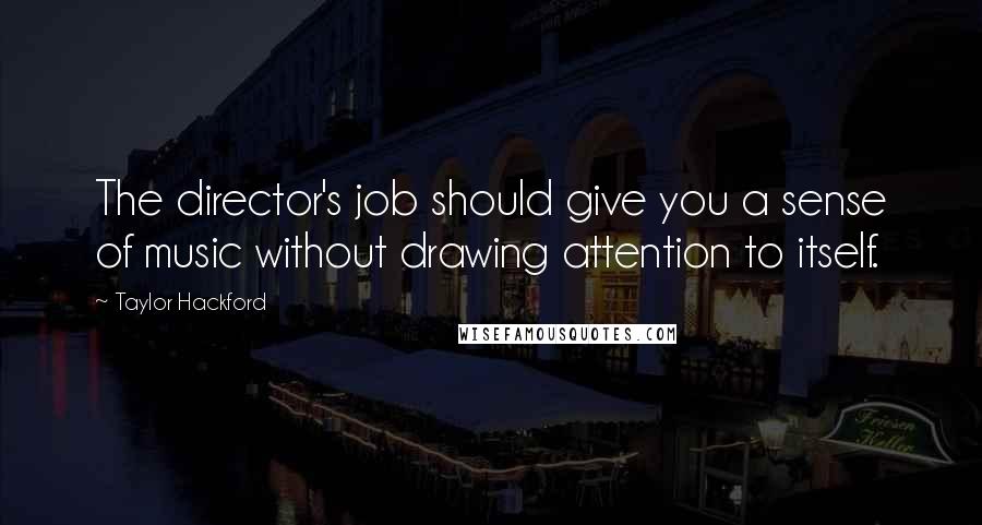 Taylor Hackford Quotes: The director's job should give you a sense of music without drawing attention to itself.