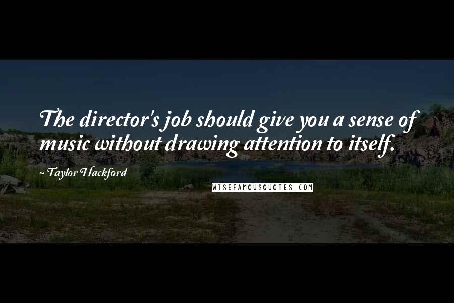 Taylor Hackford Quotes: The director's job should give you a sense of music without drawing attention to itself.