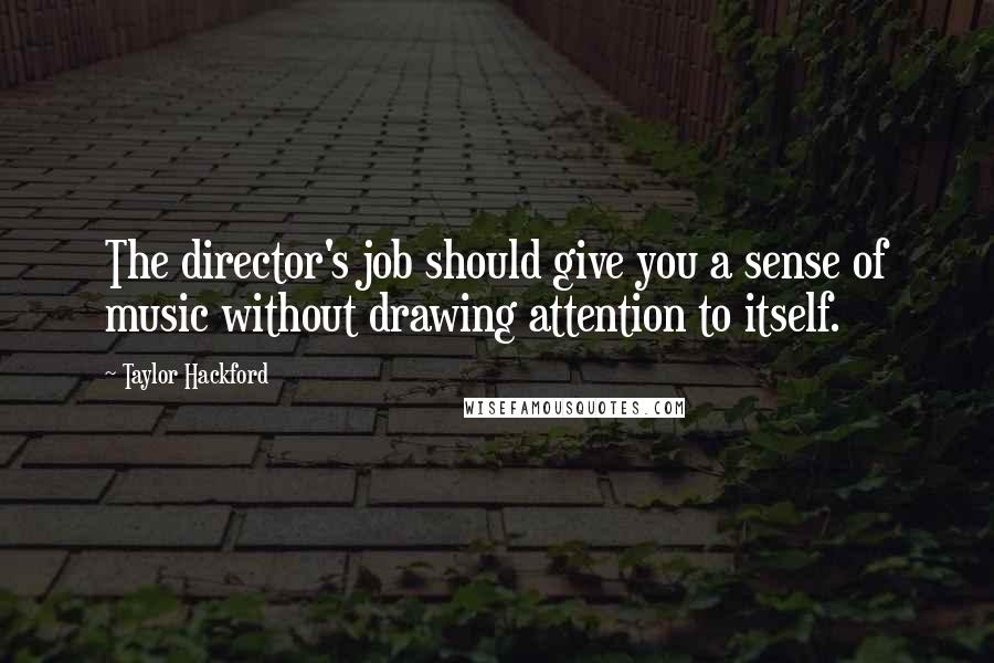 Taylor Hackford Quotes: The director's job should give you a sense of music without drawing attention to itself.