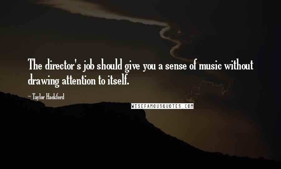 Taylor Hackford Quotes: The director's job should give you a sense of music without drawing attention to itself.