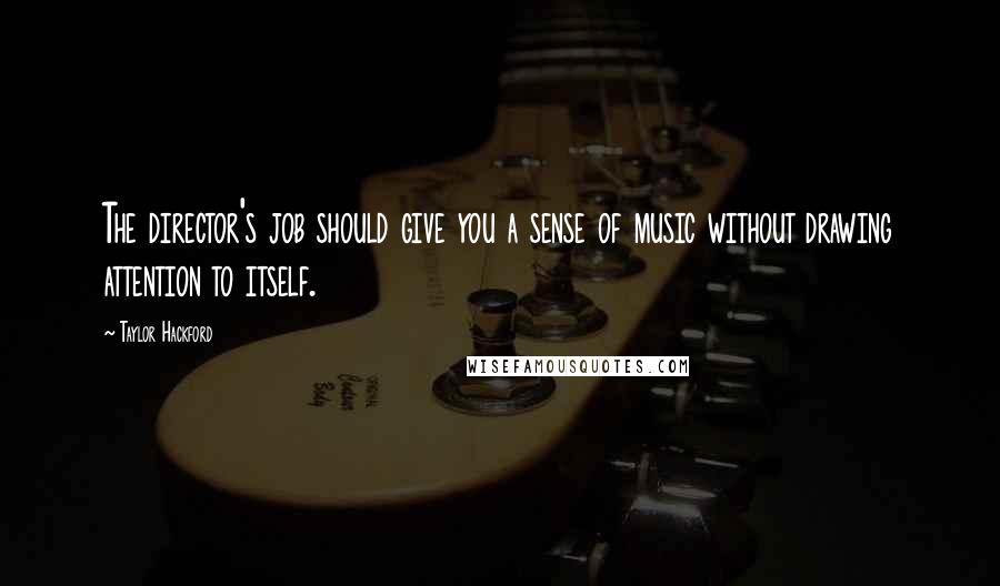 Taylor Hackford Quotes: The director's job should give you a sense of music without drawing attention to itself.