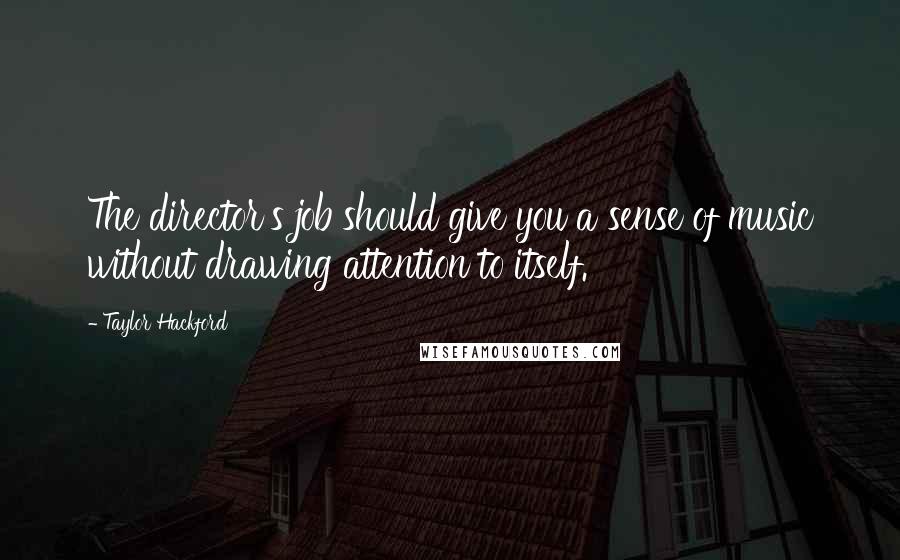 Taylor Hackford Quotes: The director's job should give you a sense of music without drawing attention to itself.