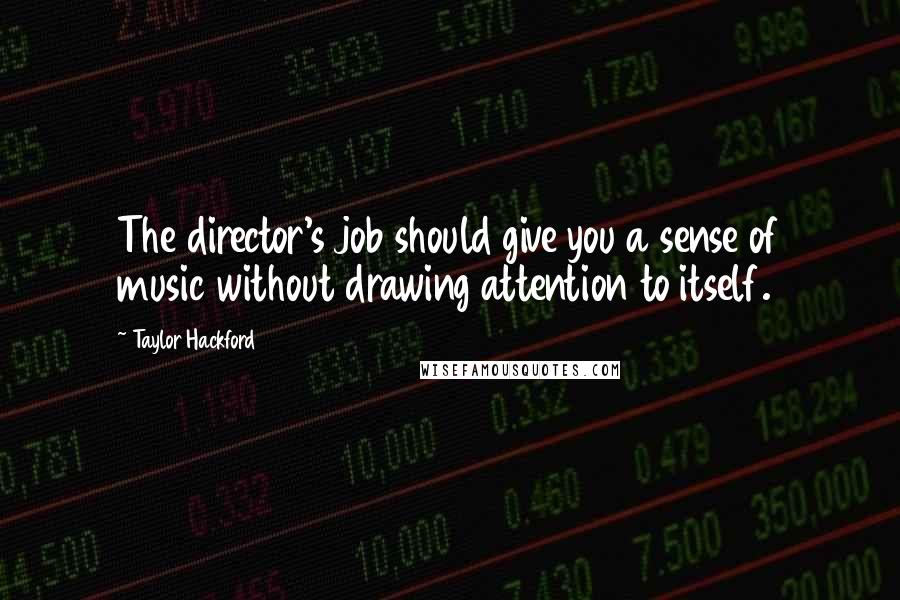 Taylor Hackford Quotes: The director's job should give you a sense of music without drawing attention to itself.