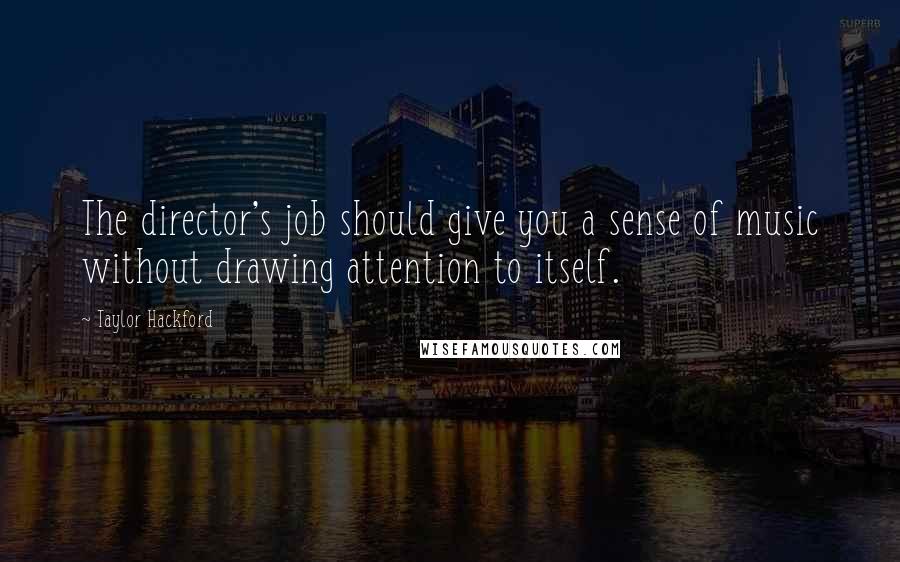 Taylor Hackford Quotes: The director's job should give you a sense of music without drawing attention to itself.