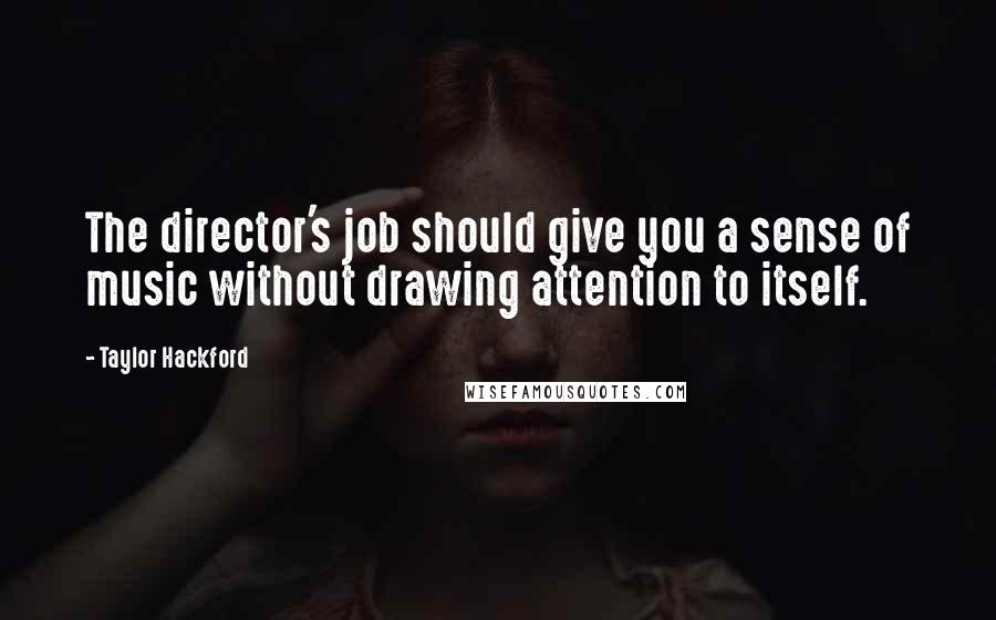 Taylor Hackford Quotes: The director's job should give you a sense of music without drawing attention to itself.