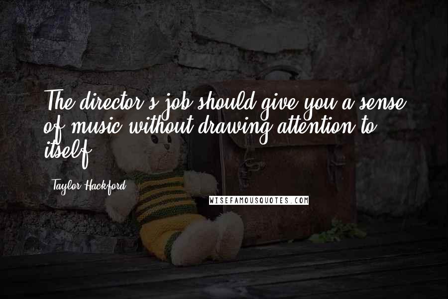 Taylor Hackford Quotes: The director's job should give you a sense of music without drawing attention to itself.