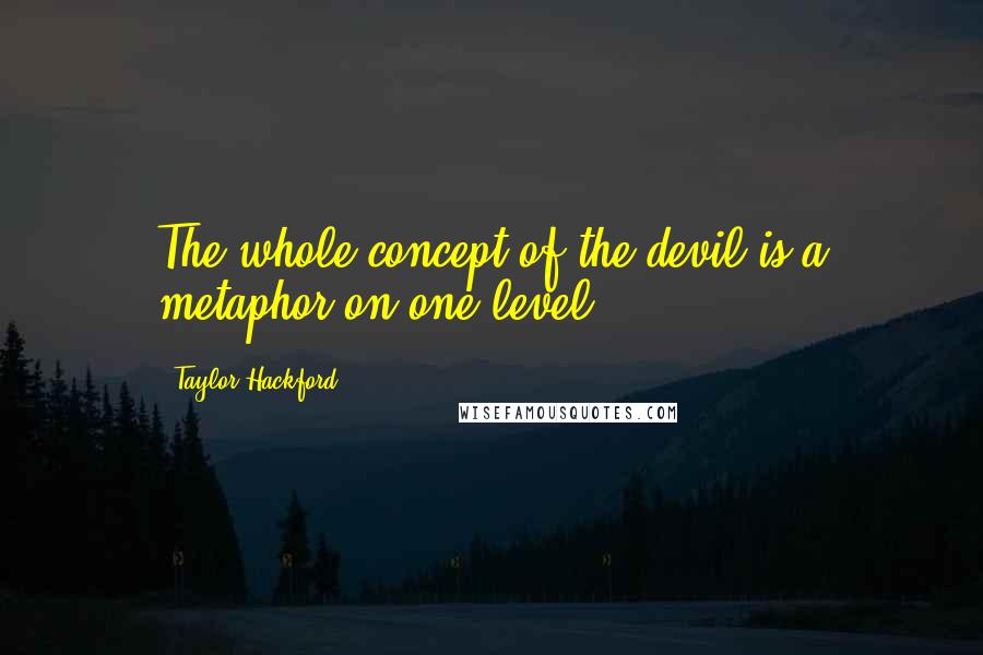 Taylor Hackford Quotes: The whole concept of the devil is a metaphor on one level.