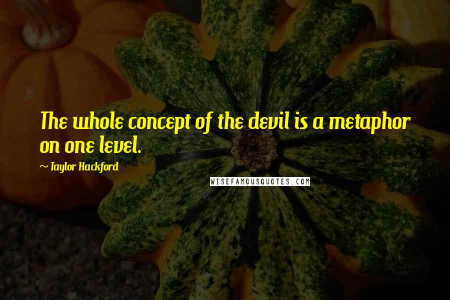 Taylor Hackford Quotes: The whole concept of the devil is a metaphor on one level.