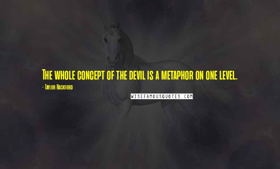 Taylor Hackford Quotes: The whole concept of the devil is a metaphor on one level.