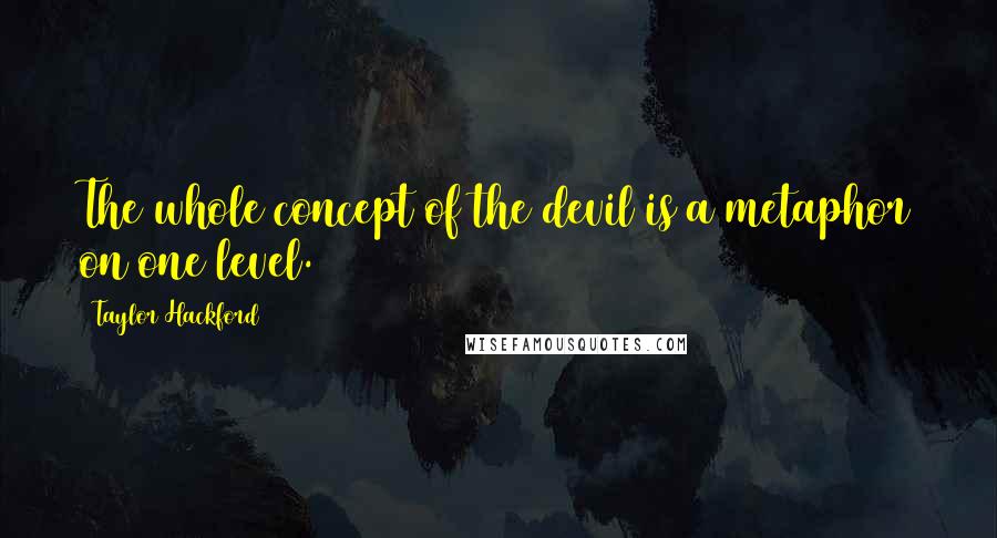 Taylor Hackford Quotes: The whole concept of the devil is a metaphor on one level.