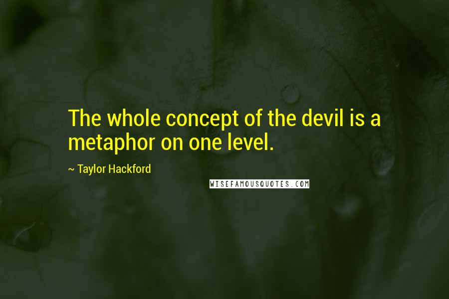 Taylor Hackford Quotes: The whole concept of the devil is a metaphor on one level.