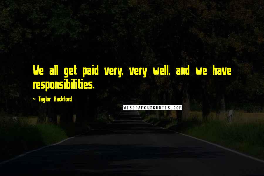 Taylor Hackford Quotes: We all get paid very, very well, and we have responsibilities.