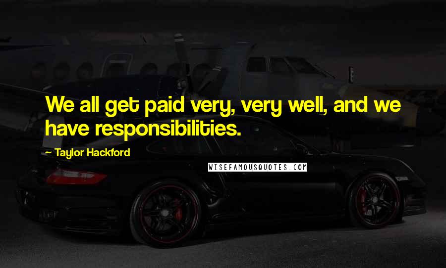 Taylor Hackford Quotes: We all get paid very, very well, and we have responsibilities.