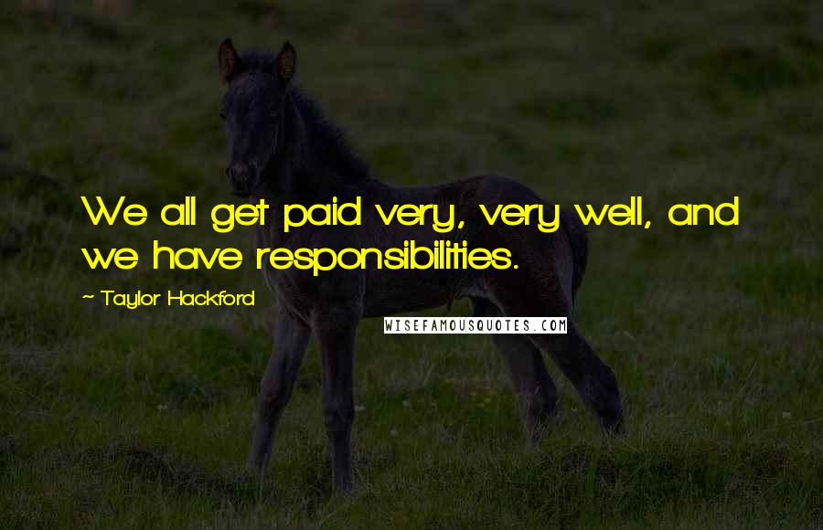 Taylor Hackford Quotes: We all get paid very, very well, and we have responsibilities.