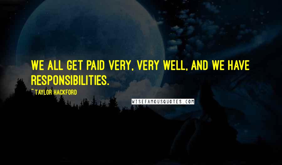 Taylor Hackford Quotes: We all get paid very, very well, and we have responsibilities.