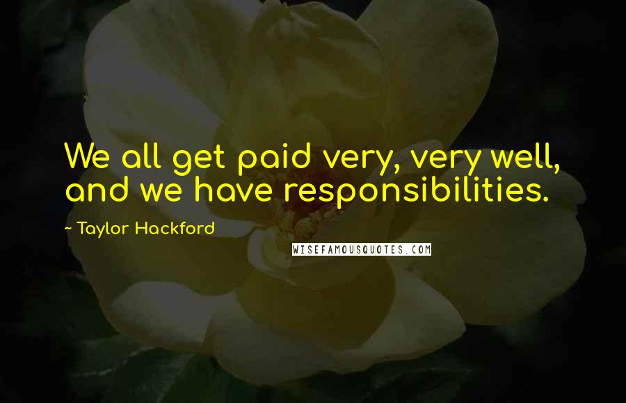 Taylor Hackford Quotes: We all get paid very, very well, and we have responsibilities.