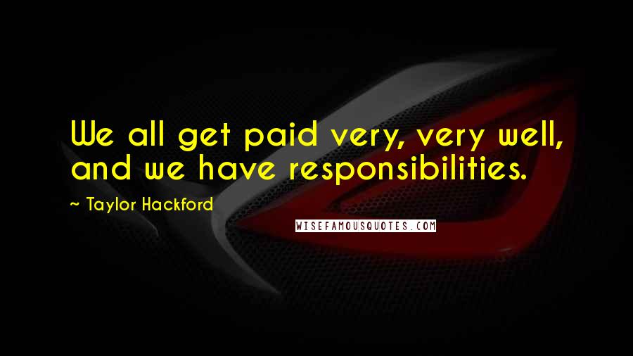 Taylor Hackford Quotes: We all get paid very, very well, and we have responsibilities.