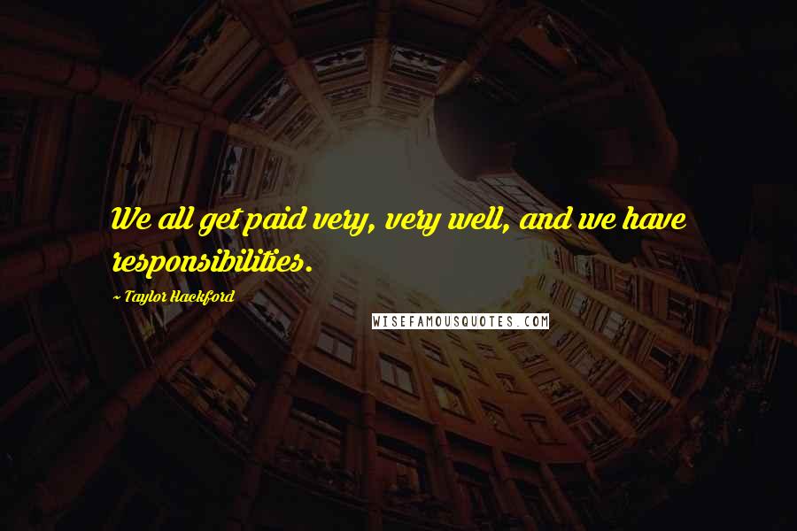 Taylor Hackford Quotes: We all get paid very, very well, and we have responsibilities.