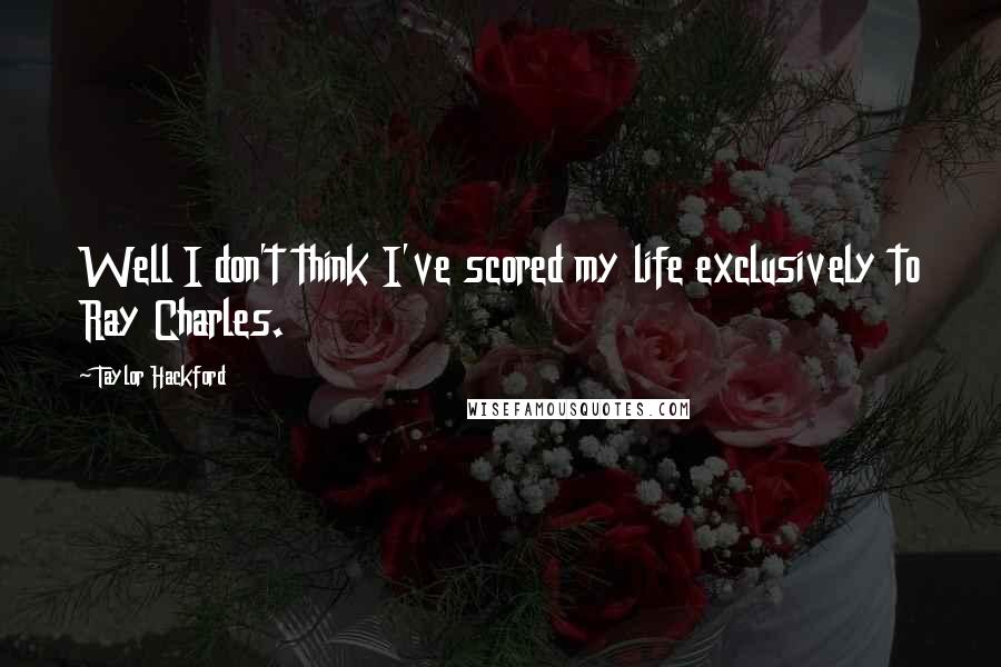 Taylor Hackford Quotes: Well I don't think I've scored my life exclusively to Ray Charles.