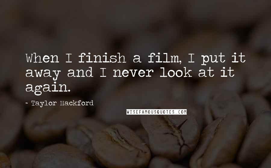 Taylor Hackford Quotes: When I finish a film, I put it away and I never look at it again.