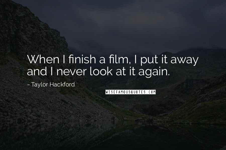 Taylor Hackford Quotes: When I finish a film, I put it away and I never look at it again.