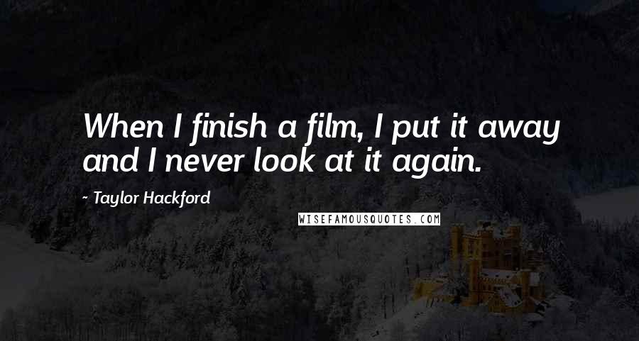 Taylor Hackford Quotes: When I finish a film, I put it away and I never look at it again.