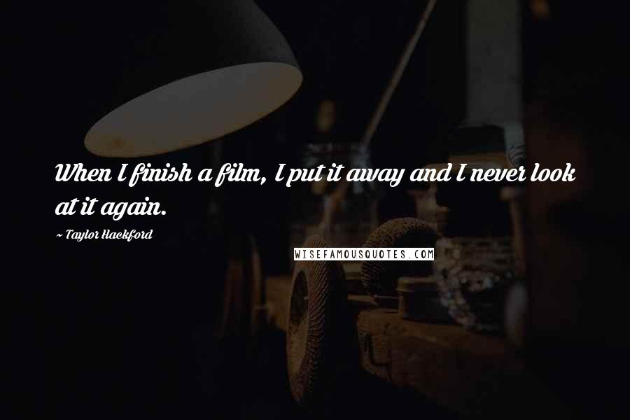 Taylor Hackford Quotes: When I finish a film, I put it away and I never look at it again.