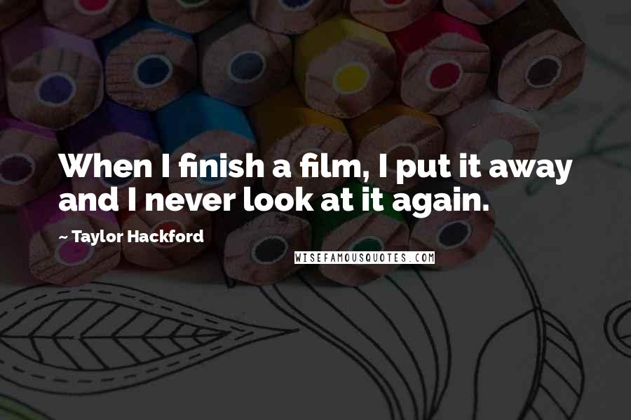 Taylor Hackford Quotes: When I finish a film, I put it away and I never look at it again.