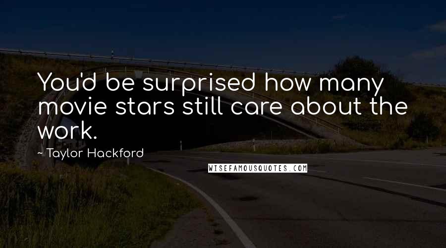 Taylor Hackford Quotes: You'd be surprised how many movie stars still care about the work.