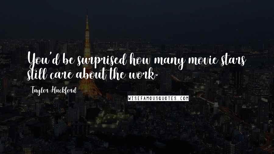 Taylor Hackford Quotes: You'd be surprised how many movie stars still care about the work.