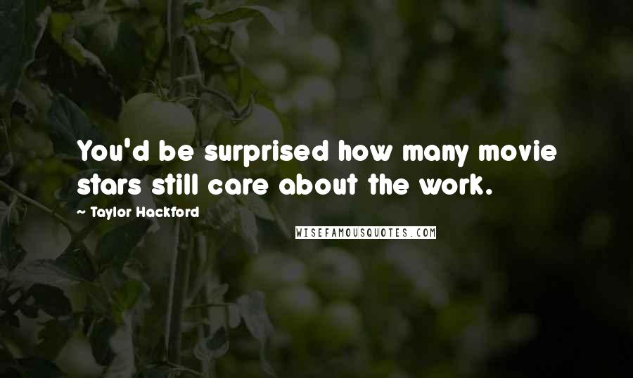 Taylor Hackford Quotes: You'd be surprised how many movie stars still care about the work.