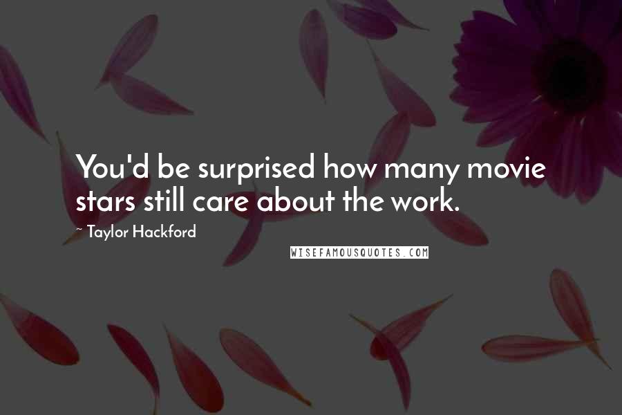 Taylor Hackford Quotes: You'd be surprised how many movie stars still care about the work.