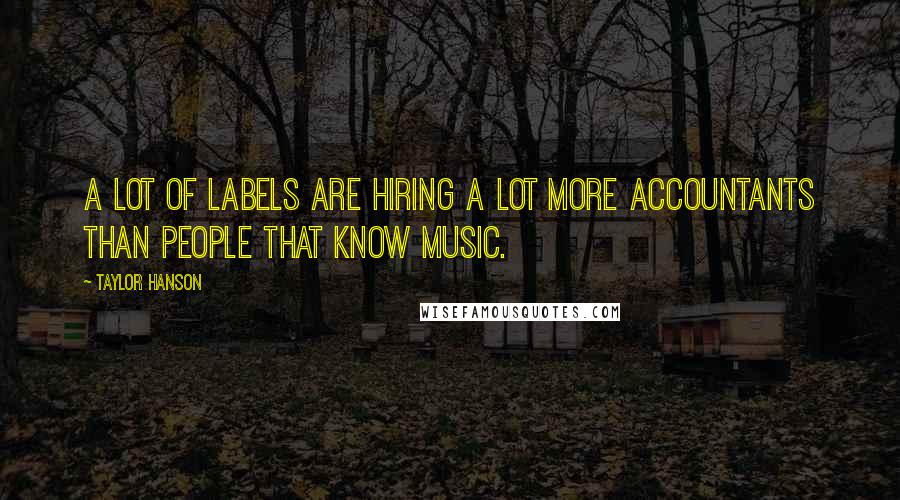 Taylor Hanson Quotes: A lot of labels are hiring a lot more accountants than people that know music.
