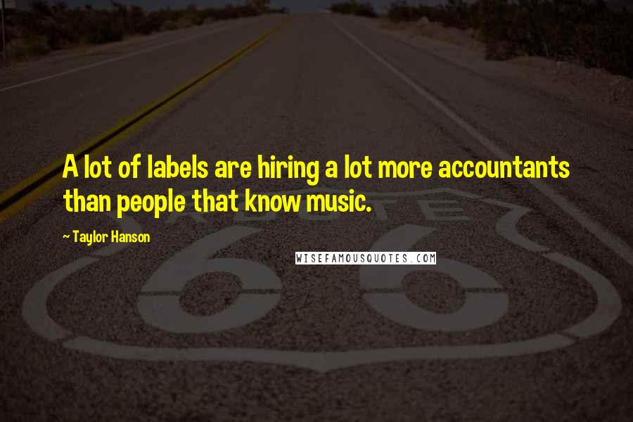 Taylor Hanson Quotes: A lot of labels are hiring a lot more accountants than people that know music.