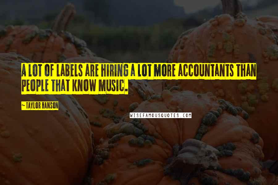 Taylor Hanson Quotes: A lot of labels are hiring a lot more accountants than people that know music.