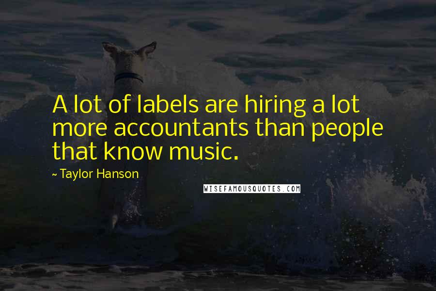 Taylor Hanson Quotes: A lot of labels are hiring a lot more accountants than people that know music.