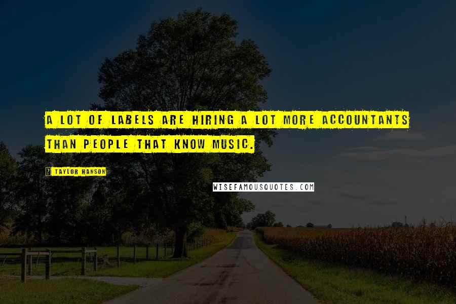Taylor Hanson Quotes: A lot of labels are hiring a lot more accountants than people that know music.