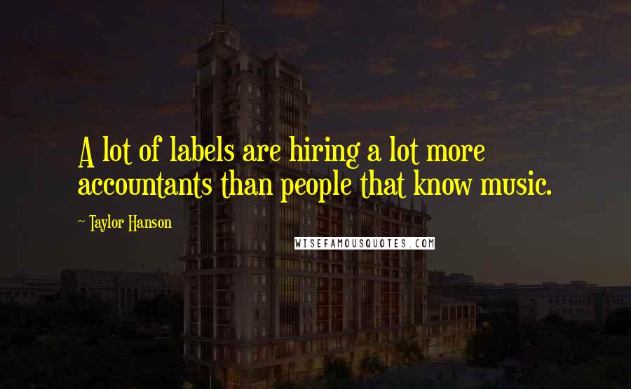Taylor Hanson Quotes: A lot of labels are hiring a lot more accountants than people that know music.