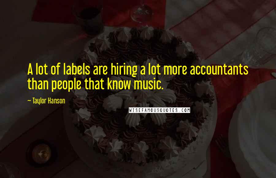 Taylor Hanson Quotes: A lot of labels are hiring a lot more accountants than people that know music.