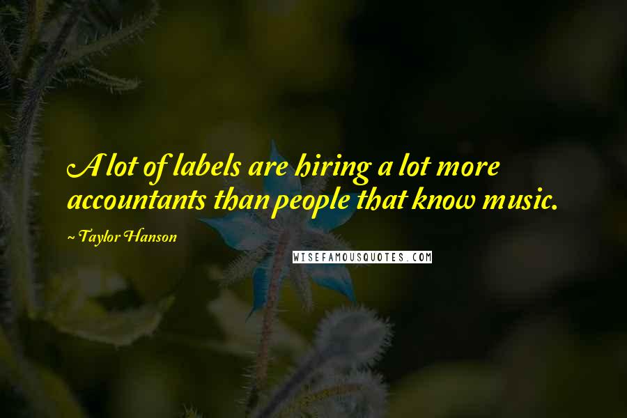 Taylor Hanson Quotes: A lot of labels are hiring a lot more accountants than people that know music.
