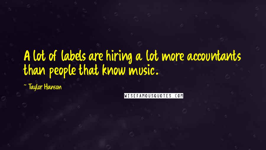 Taylor Hanson Quotes: A lot of labels are hiring a lot more accountants than people that know music.
