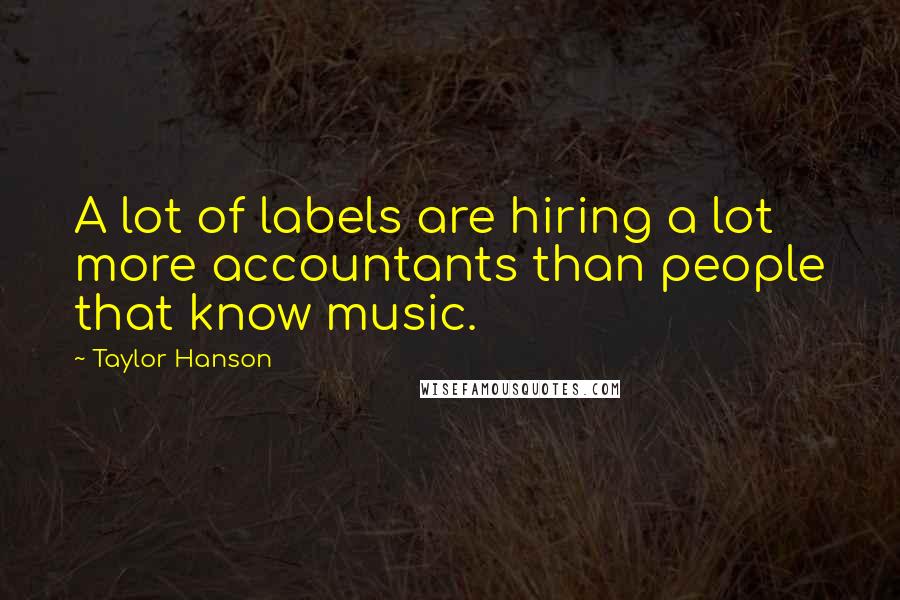 Taylor Hanson Quotes: A lot of labels are hiring a lot more accountants than people that know music.