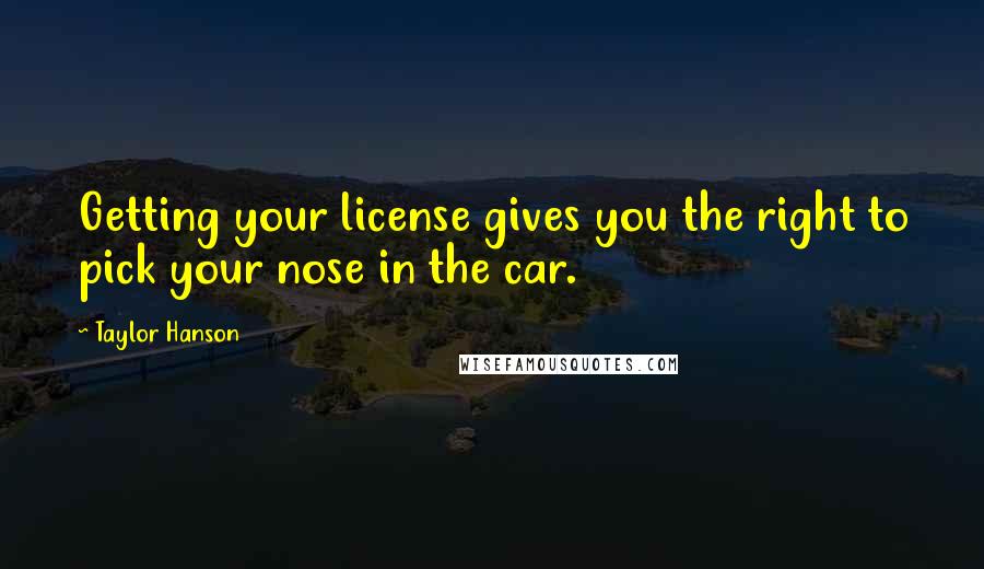 Taylor Hanson Quotes: Getting your license gives you the right to pick your nose in the car.