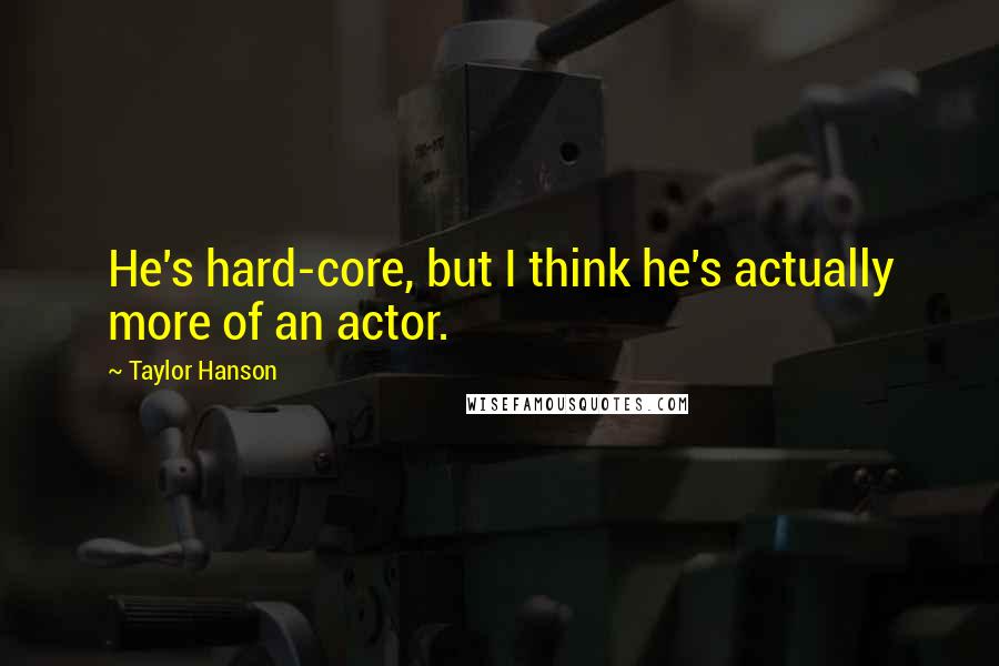 Taylor Hanson Quotes: He's hard-core, but I think he's actually more of an actor.