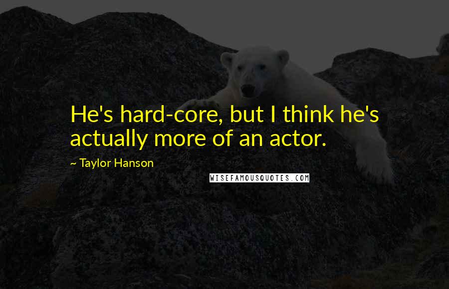 Taylor Hanson Quotes: He's hard-core, but I think he's actually more of an actor.