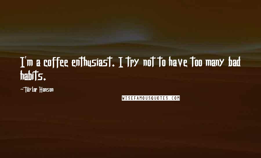 Taylor Hanson Quotes: I'm a coffee enthusiast. I try not to have too many bad habits.