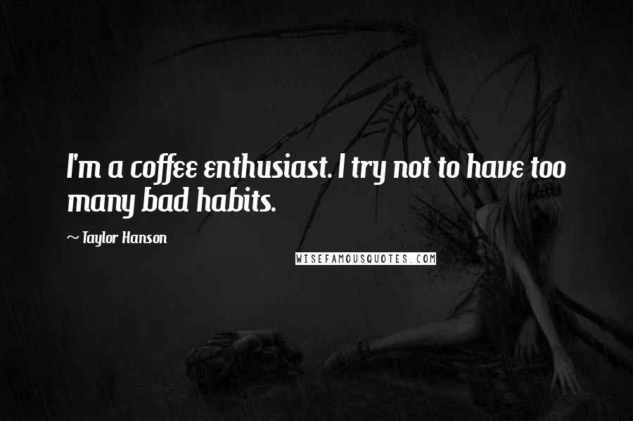 Taylor Hanson Quotes: I'm a coffee enthusiast. I try not to have too many bad habits.