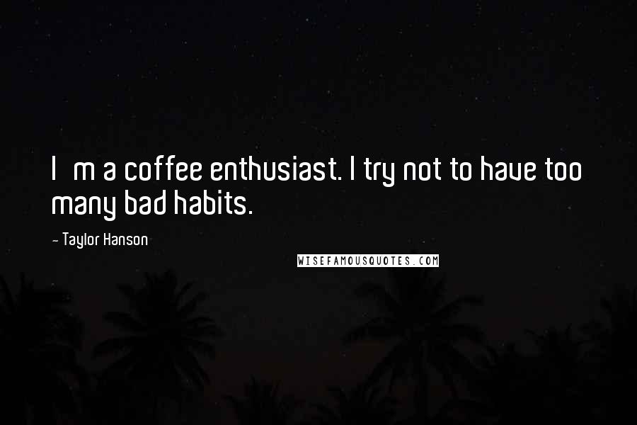 Taylor Hanson Quotes: I'm a coffee enthusiast. I try not to have too many bad habits.